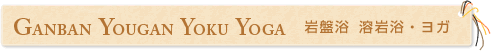 GABANYOKU YOUGANYOKU YOGA/岩盤浴 溶岩浴・ヨガ