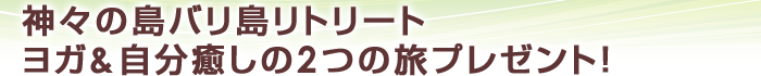神々の島バリ島リトリート ヨガ&自分癒しの2つの旅プレゼント!