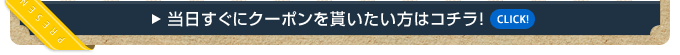 当日すぐにクーポンを貰いたい方はコチラ!CLICK!
