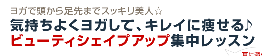ヨガで頭から足先までスッキリ美人☆気持ちよくヨガして、キレイに痩せる♪ ビューティシェイプアップ集中レッスン 夏に溜まった老廃物や疲れを体から追い出そう!
